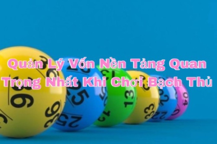 Quản lý vốn – nền tảng quan trọng nhất khi chơi bạch thủ